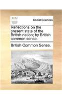 Reflections on the Present State of the British Nation; By British Common Sense.