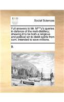 Full Answers to Mr. M***y's Queries in Defence of the Malt-Distillery; Shewing It to Be Both a Religious and Political Sin to Distill Spirits from Corn. Intended to Save Millions.