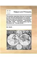 The terrible calamities that are occasioned by war and the blessedness of a people that live under the direction and protection of God. A sermon preached ... November the 29th, 1759. ... The third edition. By the Reverend Mr. Thomas Smith. ...