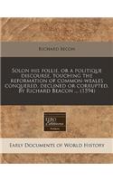 Solon His Follie, or a Politique Discourse, Touching the Reformation of Common-Weales Conquered, Declined or Corrupted. by Richard Beacon ... (1594)