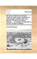 Gli Amanti Ridicoli, the Ridiculos Lovers; A Comic Opera, as Perform'd at the King's-Theatre in the Hay-Market. the Music by Signor Galuppi, ... the Poetry Is Originally by the Son of Signor Galuppi: (English)