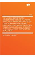 The Law of Uses and Trusts: Collected and Digested in a Proper Order, from the Reports of Adjudg'd Cases, in the Courts of Law and Equity, and Oth