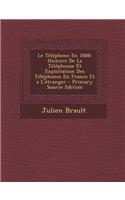 Le Telephone En 1888: Histoire de La Telephonie Et Exploitation Des Telephones En France Et A L'Etranger - Primary Source Edition
