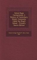 Schola Regia Cantuariensis: A History of Canterbury School. Commonly Called the King's School: A History of Canterbury School. Commonly Called the King's School