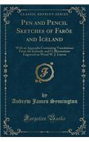 Pen and Pencil Sketches of FarÃ¶e and Iceland: With an Appendix Containing Translations from the Icelandic and 51 Illustrations Engraved on Wood W. J. Linton (Classic Reprint): With an Appendix Containing Translations from the Icelandic and 51 Illustrations Engraved on Wood W. J. Linton (Classic Reprint)