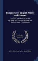 Thesaurus of English Words and Phrases: Classified and Arranged so as to Facilitate the Expression of Ideas and Assist in Literary Composition