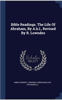 Bible Readings. The Life Of Abraham, By A.h.l., Revised By R. Lowndes