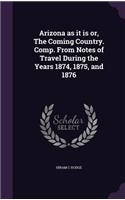 Arizona as it is or, The Coming Country. Comp. From Notes of Travel During the Years 1874, 1875, and 1876