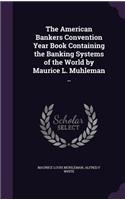 The American Bankers Convention Year Book Containing the Banking Systems of the World by Maurice L. Muhleman ..