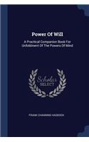 Power Of Will: A Practical Companion Book For Unfoldment Of The Powers Of Mind