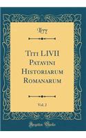 Titi LIVII Patavini Historiarum Romanarum, Vol. 2 (Classic Reprint)