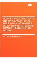 Description, Adjustments and Methods of Use of the Six-Inch Micrometer Block Survey Reiterating Transit Theodolite 1912 Pattern