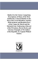 Battles For the Union; Comprising Descriptions of Many of the Most Stubbornly Contested Battles in the War of the Great Rebellion, together With incidents and Reminiscences of the Camp, the March and the Skirmish Line. Embracing A Record of the Pri