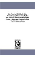 The Pictorial Field-Book of the Revolution; Or, Illustrations, by Pen and Pencil, of the History, Biography, Scenery, Relics, and Traditions of the Wa