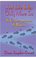 Just Like Life, Only More So and Other Stories of Illness