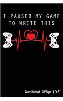 I Paused My Game To Write This: Gamer Notebook - Journal for Video Game Fans and Gamer School Students - Wide Blank Ruled 100 pages 6 x 9 In