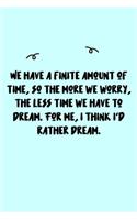 We have a finite amount of time, so the more we worry, the less time we have to dream. For me, I think I'd rather dream. Journal: A minimalistic Lined Journal / Notebook /Journal /planner/ dairy/ calligraphy Book / lettering book/Gratitude journal/ journa