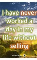 I have never worked a day in my life without selling