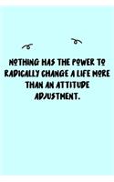 Nothing has the power to radically change a life more than an attitude adjustment. Journal: A minimalistic Lined Journal / Notebook /Journal /planner/ dairy/ calligraphy Book / lettering book/Gratitude journal/ journal with 120 Pages, 6x9, 