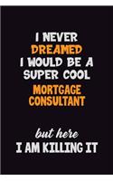I Never Dreamed I would Be A Super Cool Mortgage Consultant But Here I Am Killing It: 6x9 120 Pages Career Pride Motivational Quotes Blank Lined Job Notebook Journal