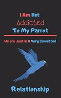 I Am Not Addicted to My Parrot We are Just In A Very Committed Relationship: Parrot notebook, parot gift for girls, parrot gift for bird lovers-120 Pages(6"x9") Matte Cover Finish