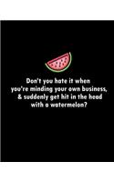 Don't you hate it when you're minding your own business, & suddenly get hit in the head with a watermelon