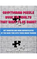 Cryptogram Puzzle Book For Adults That Want to Be Smart: Get Smarter and More Sophisticated At The Same Time With These Brain Teasers