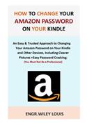 How to Change Your Amazon Password on Your Kindle: An Easy & Trusted Approach to Changing Your Amazon Password on Your Kindle and Other Devices, Including Clearer Pictures +Easy Password Cracking.