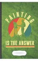 Painting Is the Answer: Funny Drawing Class Blank Lined Notebook Journal For Art Student, Inspirational Saying Unique Special Birthday Gift Classic 6x9 110 Pages