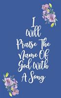 I Will Praise The Name Of God With A Song: Gratitude Bible Verse Cover to Use as a Journal and Diary: A Christian Notebook for Daily Thankfulness and Prayer For God's Blessings