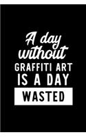 A Day Without Graffiti Art Is A Day Wasted: Notebook for Graffiti Art Lover - Great Christmas & Birthday Gift Idea for Graffiti Art Fan - Graffiti Art Journal - Graffiti Art Fan Diary - 100 pa