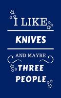 I Like Knives And Maybe Three People: Perfect Knives Gag Gift - Blank Lined Notebook Journal - 100 Pages 6 x 9 Format - Office Humour and Banter - Girls night Out - Birthday- Hen Stag Do