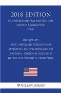 Air Quality State Implementation Plans - Approvals and Promulgations - Arizona - Regional Haze and Interstate Visibility Transport (Us Environmental Protection Agency Regulation) (Epa) (2018 Edition)