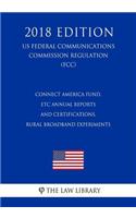 Connect America Fund, Etc Annual Reports and Certifications, Rural Broadband Experiments (Us Federal Communications Commission Regulation) (Fcc) (2018 Edition)