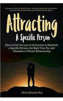 Attracting A Specific Person: How to Use the Law of Attraction to Manifest a Specific Person, Get Back Your Ex and Manifest a Vibrant Relationship