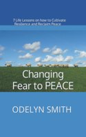 Changing Fear to PEACE: 7 Life Lessons on how to Cultivate Resilience and Reclaim Peace