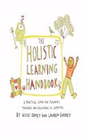 The Holistic Learning Handbook: A Practical Guide for Teachers, Trainers and Facilitators of Learning