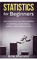 Statistics for Beginners: How easy it is to lie with statistics in business, social science, politics, criminology and law