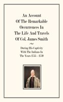 An Account Of The Remarkable Occurrences In The Life of Col. James Smith: During His Captivity With the Indians In The Years 1755-1759