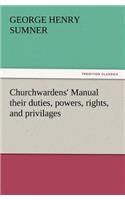 Churchwardens' Manual Their Duties, Powers, Rights, and Privilages