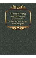 Steam Plowing Description of the Operations of the Williamson Road Steamer and Steam Plow