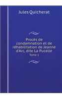 Procès de Condamnation Et de Réhabilitation de Jeanne d'Arc, Dite La Pucelle Tome 1