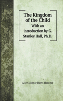 The Kingdom of the Child: With an introduction by G. Stanley Hall, Ph.D.