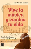 Vive la musica y cambia tu vida: Una invitacion para comprenderla y amarla para ser mejor persona