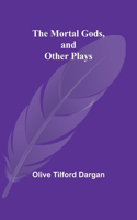 Mortal Gods, and Other Plays