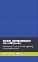 Mastering Applied Mathematics for Industrial Engineering: A Comprehensive Guide for Industrial Engineering Students and Professionals(Industrial Engineering)