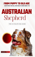 Australian Shepherds- The Ultimate Owners Handbook: Choosing a puppy, Grooming, Health, Diet, House Training, Socializing, Care In Old Age And Training Your Australian Shepherd And So