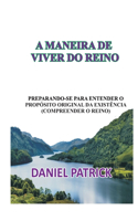 A Maneira de Viver Do Reino: Preparando-se para entender o propósito original da existência (compreender o reino).