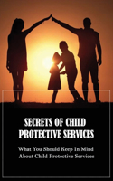 Secrets Of Child Protective Services: What You Should Keep In Mind About Child Protective Services: How To React When Child Protective Services Interview Your Family