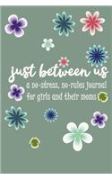 Just Between Us A No-Stress, No-Rules Journal for girls and their moms